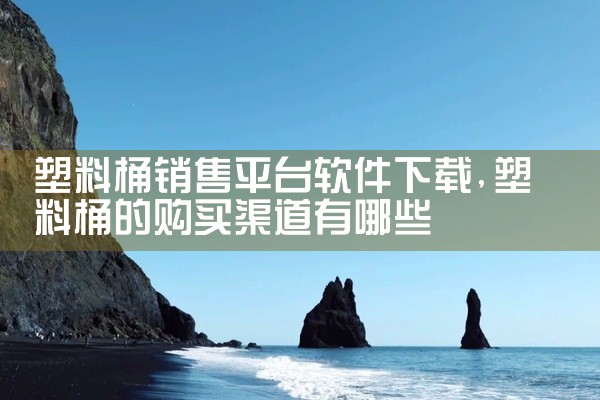 塑料桶销售平台软件下载