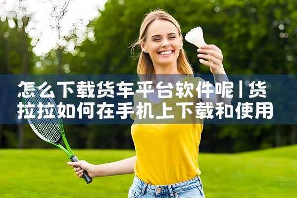 怎么下载货车平台软件呢