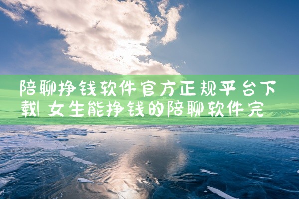 陪聊挣钱软件官方正规平台下载