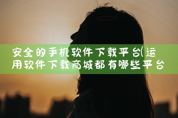 安全的手机软件下载平台