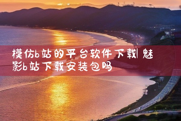 模仿b站的平台软件下载