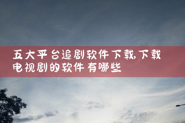 五大平台追剧软件下载