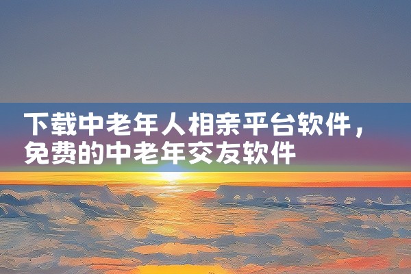 下载中老年人相亲平台软件