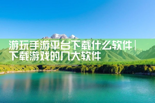 游玩手游平台下载什么软件