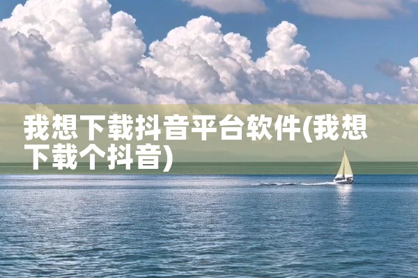 我想下载抖音平台软件