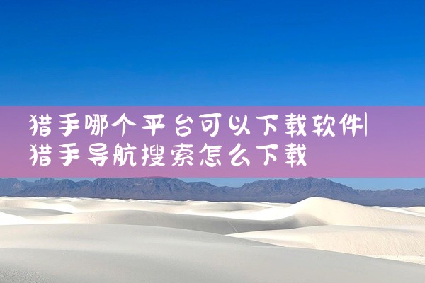 猎手哪个平台可以下载软件