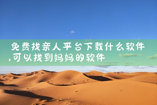 免费找亲人平台下载什么软件